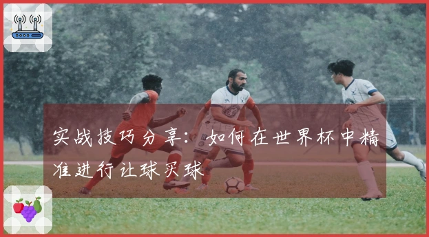 实战技巧分享：如何在世界杯中精准进行让球买球