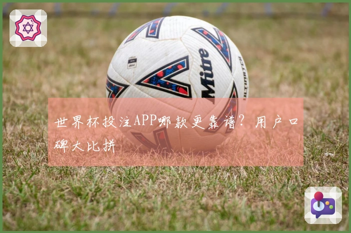 世界杯投注APP哪款更靠谱？用户口碑大比拼