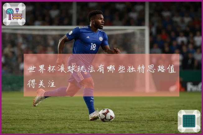 世界杯滚球玩法有哪些独特思路值得关注