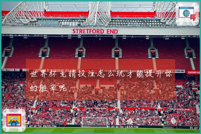 世界杯竞猜投注怎么玩才能提升你的胜率呢