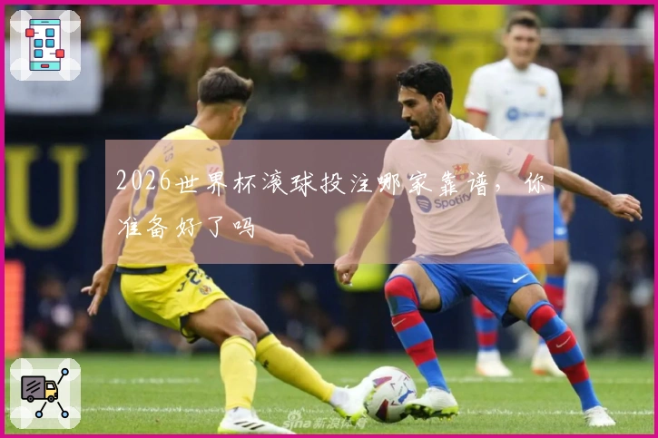 2026世界杯滚球投注哪家靠谱,你准备好了吗