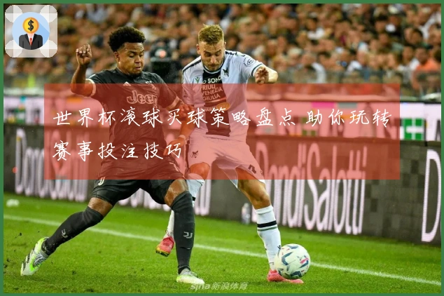 世界杯滚球买球策略盘点 助你玩转赛事投注技巧