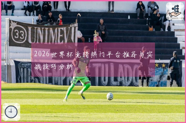 2026世界杯竞猜热门平台推荐与实战技巧分析