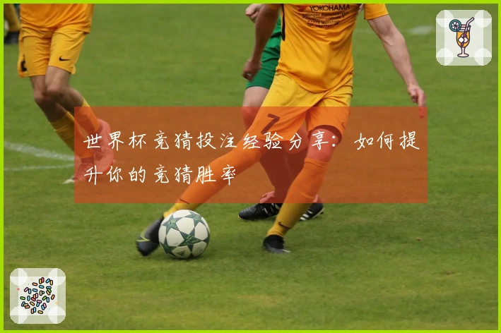 世界杯竞猜投注经验分享：如何提升你的竞猜胜率