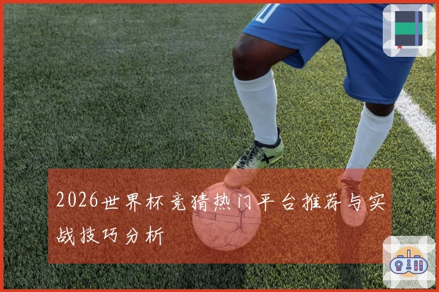 2026世界杯竞猜热门平台推荐与实战技巧分析