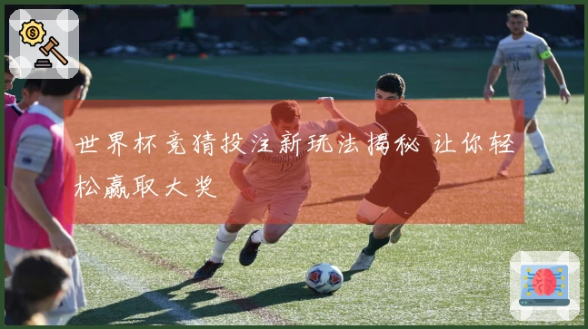 世界杯竞猜投注新玩法揭秘 让你轻松赢取大奖