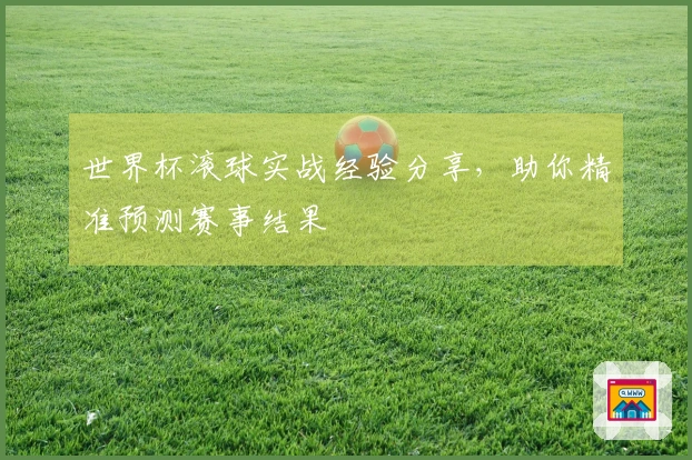 世界杯滚球实战经验分享，助你精准预测赛事结果