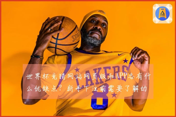 世界杯竞猜网站网页版和APP各有什么优缺点？新手下注前需要了解的事项