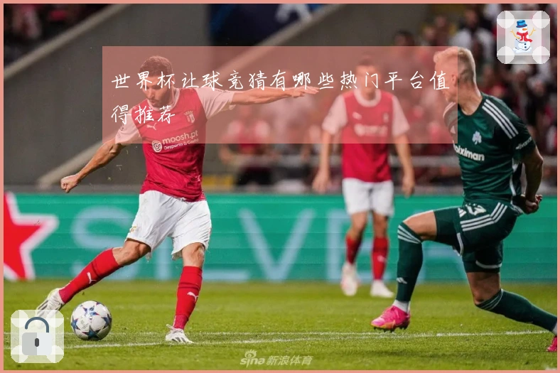 世界杯让球竞猜有哪些热门平台值得推荐