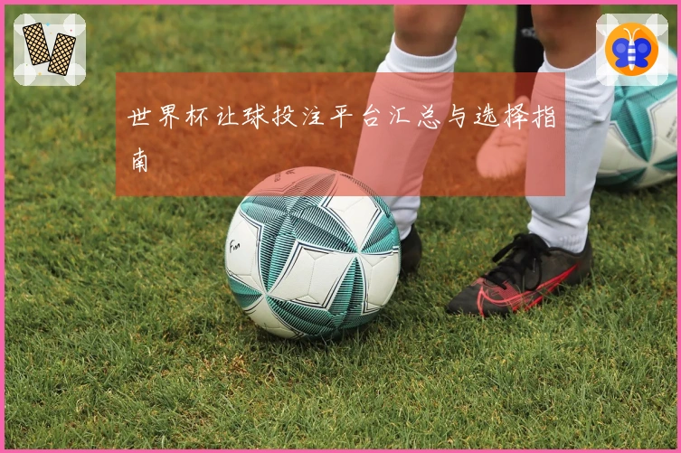 世界杯让球投注平台汇总与选择指南