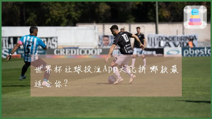世界杯让球投注App大比拼 哪款最适合你?