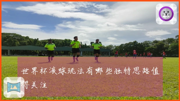 世界杯滚球玩法有哪些独特思路值得关注