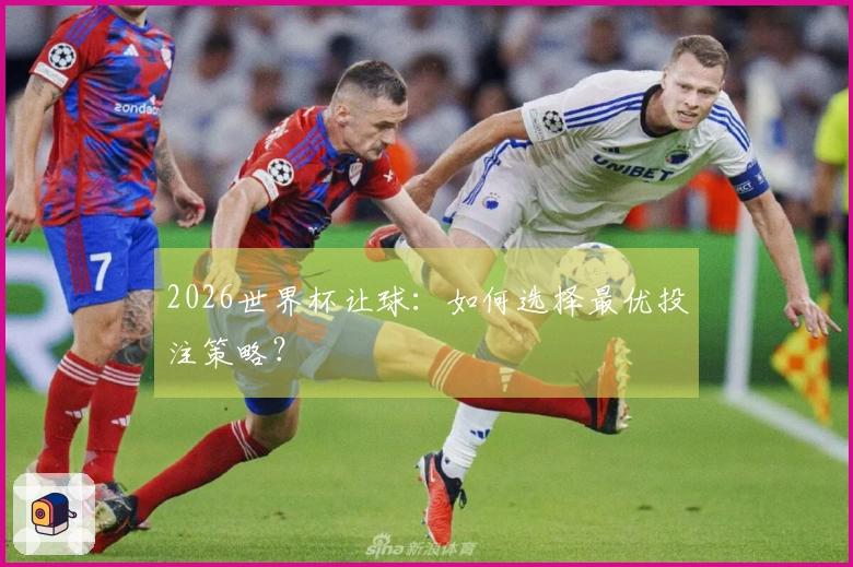 2026世界杯让球:如何选择最优投注策略?