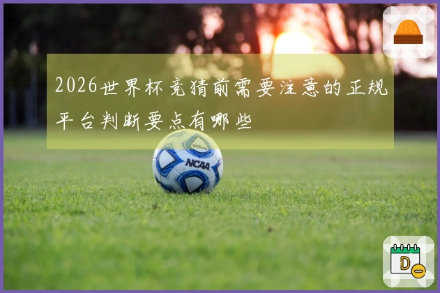 2026世界杯竞猜前需要注意的正规平台判断要点有哪些