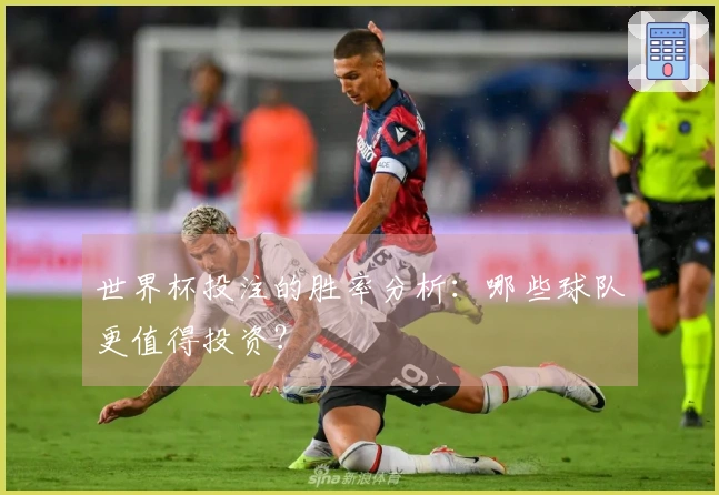 世界杯投注的胜率分析：哪些球队更值得投资？