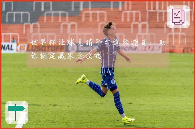 世界杯让球竞猜平台选购指南，助你锁定赢家全攻略