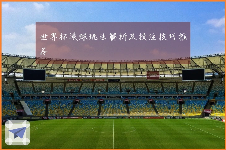 世界杯滚球玩法解析及投注技巧推荐