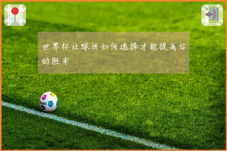 世界杯让球该如何选择才能提高你的胜率