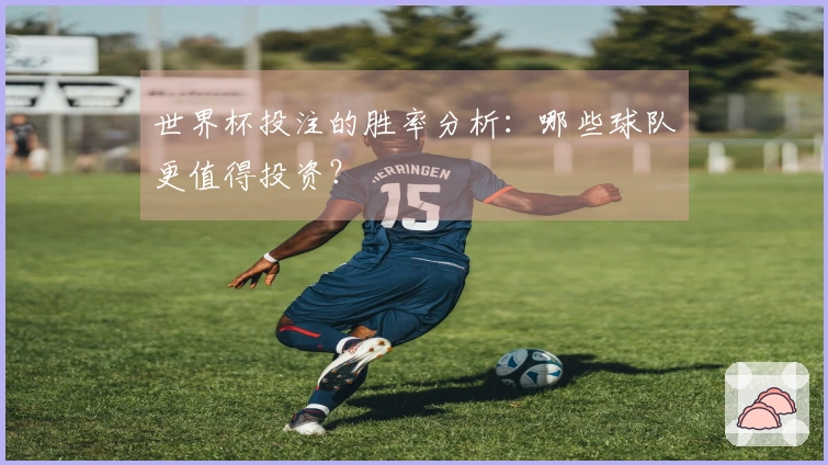 世界杯投注的胜率分析:哪些球队更值得投资?