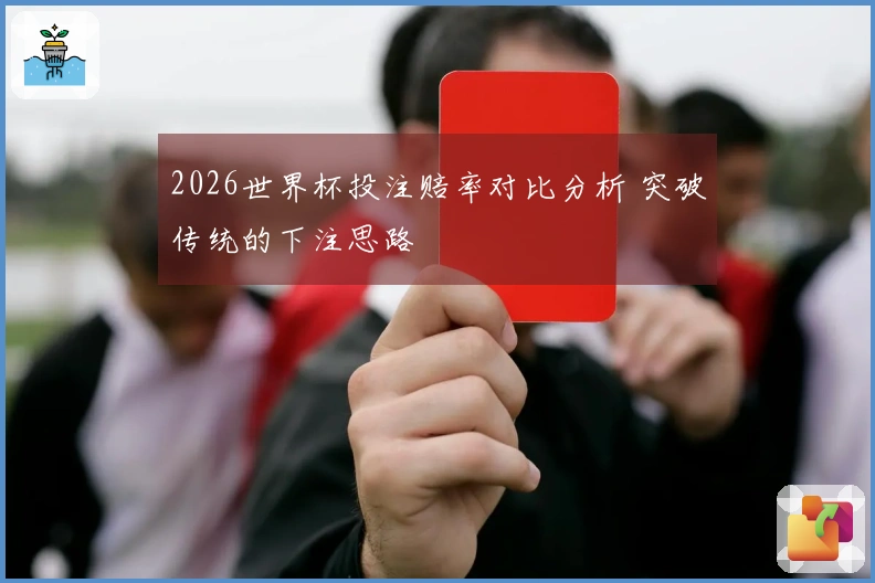 2026世界杯投注赔率对比分析 突破传统的下注思路