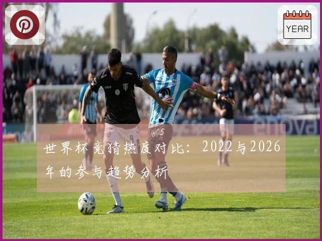 世界杯竞猜热度对比：2022与2026年的参与趋势分析