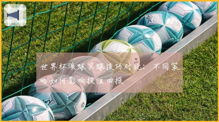 世界杯滚球买球技巧对比:不同策略如何影响投注回报