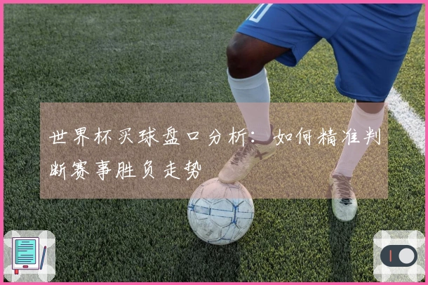 世界杯买球盘口分析:如何精准判断赛事胜负走势
