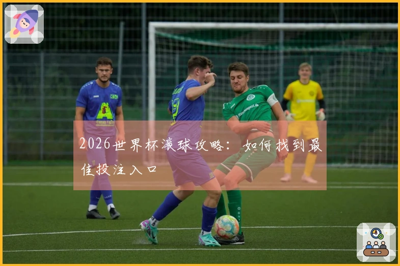 2026世界杯滚球攻略：如何找到最佳投注入口
