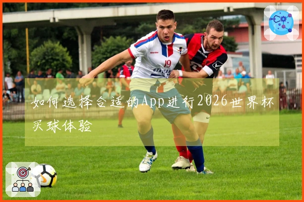 如何选择合适的App进行2026世界杯买球体验