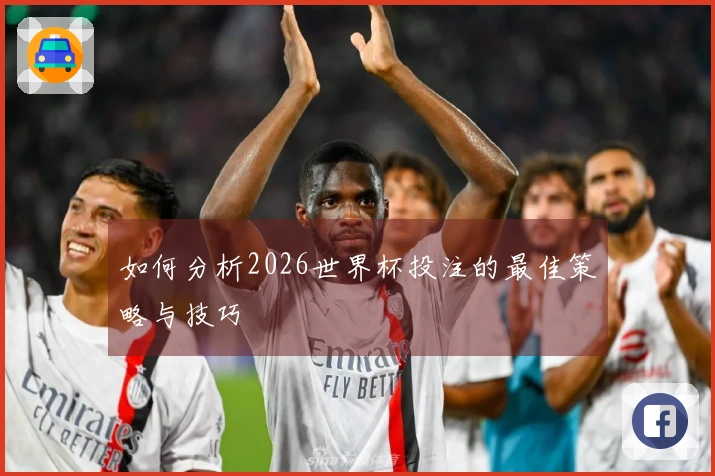 如何分析2026世界杯投注的最佳策略与技巧