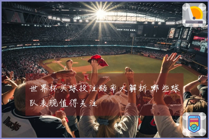 世界杯买球投注赔率大解析 哪些球队表现值得关注