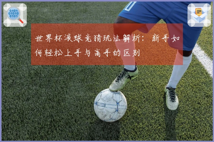世界杯滚球竞猜玩法解析：新手如何轻松上手与高手的区别