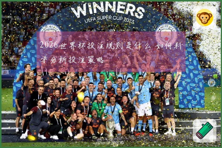 2026世界杯投注规则是什么 如何科学分析投注策略