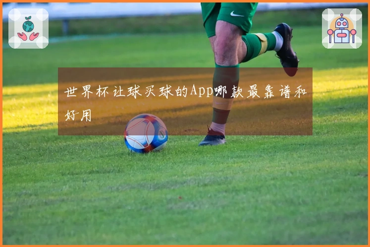 世界杯让球买球的App哪款最靠谱和好用