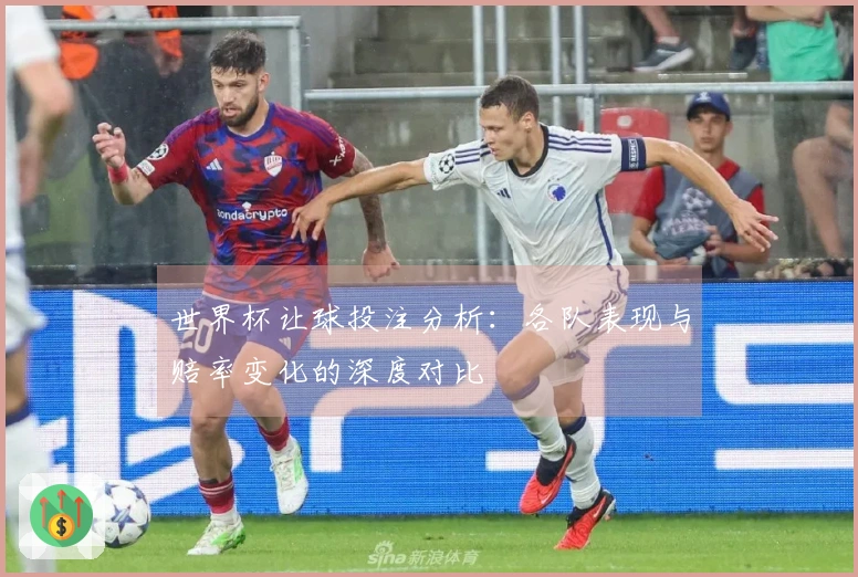 世界杯让球投注分析：各队表现与赔率变化的深度对比