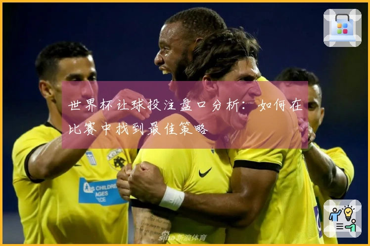 世界杯让球投注盘口分析:如何在比赛中找到最佳策略