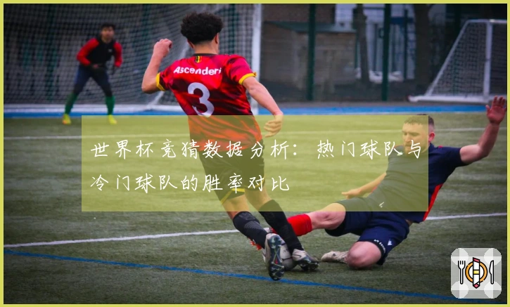 世界杯竞猜数据分析：热门球队与冷门球队的胜率对比