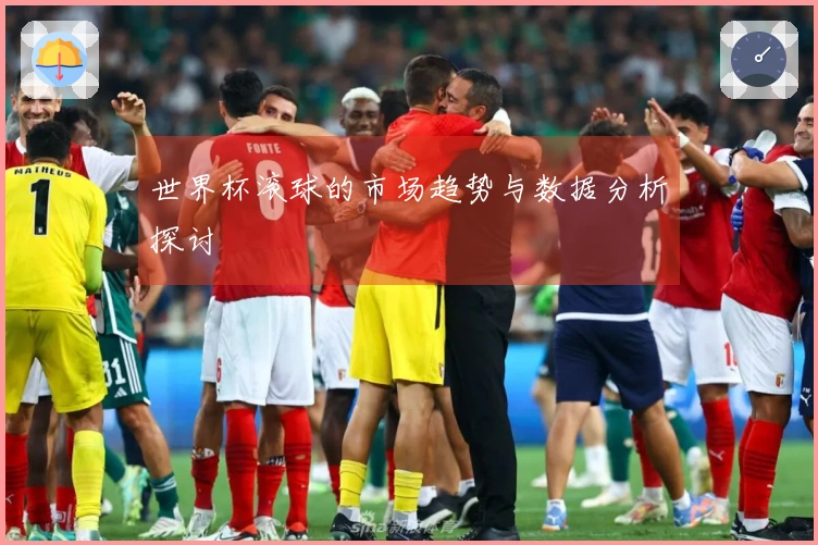 世界杯滚球的市场趋势与数据分析探讨